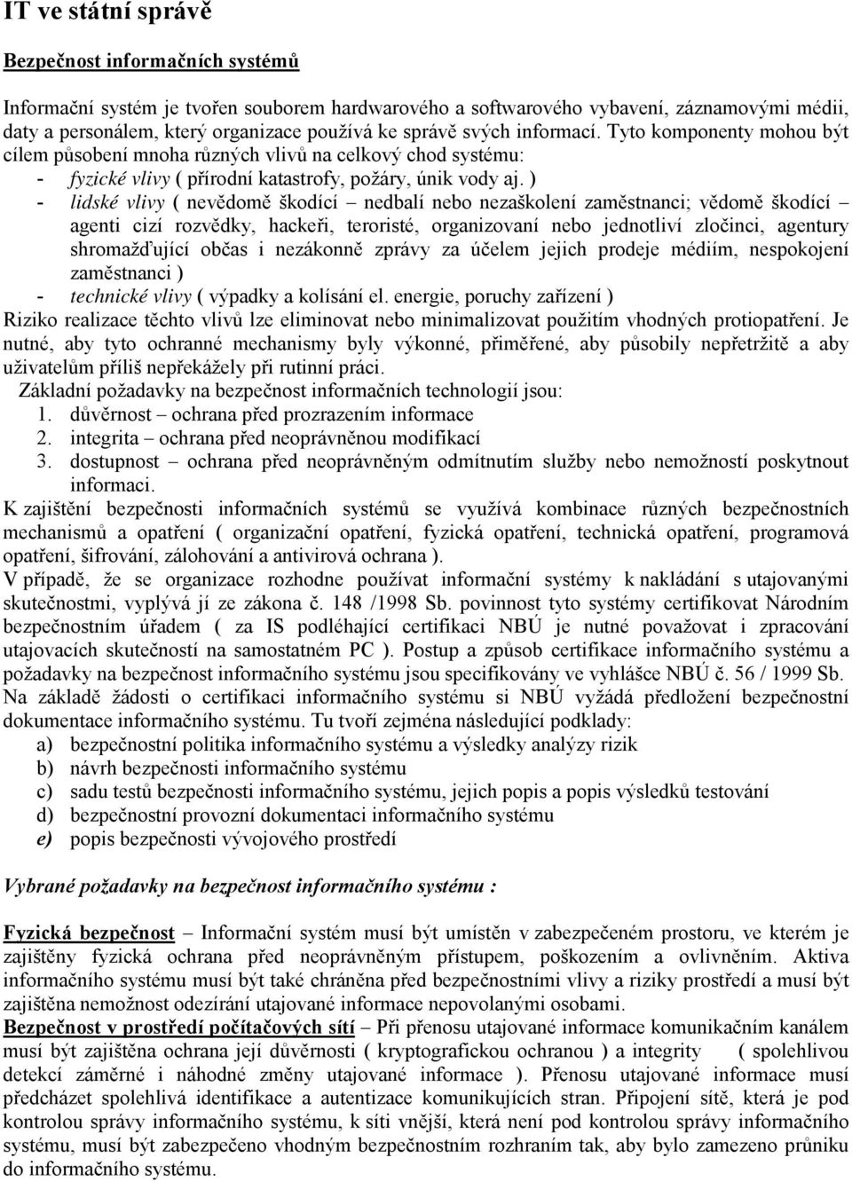 ) - lidské vlivy ( nevědomě škodící nedbalí nebo nezaškolení zaměstnanci; vědomě škodící agenti cizí rozvědky, hackeři, teroristé, organizovaní nebo jednotliví zločinci, agentury shromažďující občas