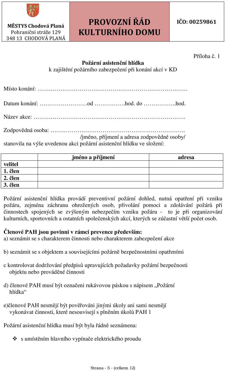 člen jméno a příjmení adresa Požární asistenční hlídka provádí preventivní požární dohled, nutná opatření při vzniku požáru, zejména záchranu ohrožených osob, přivolání pomoci a zdolávání požárů při