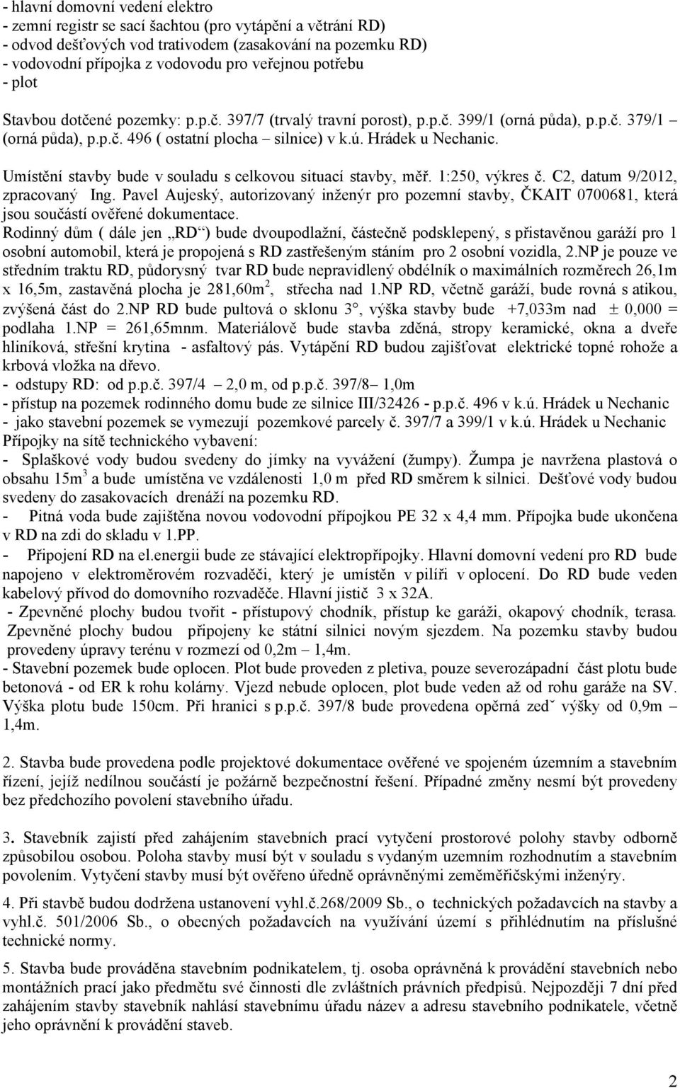 Umístění stavby bude v souladu s celkovou situací stavby, měř. 1:250, výkres č. C2, datum 9/2012, zpracovaný Ing.