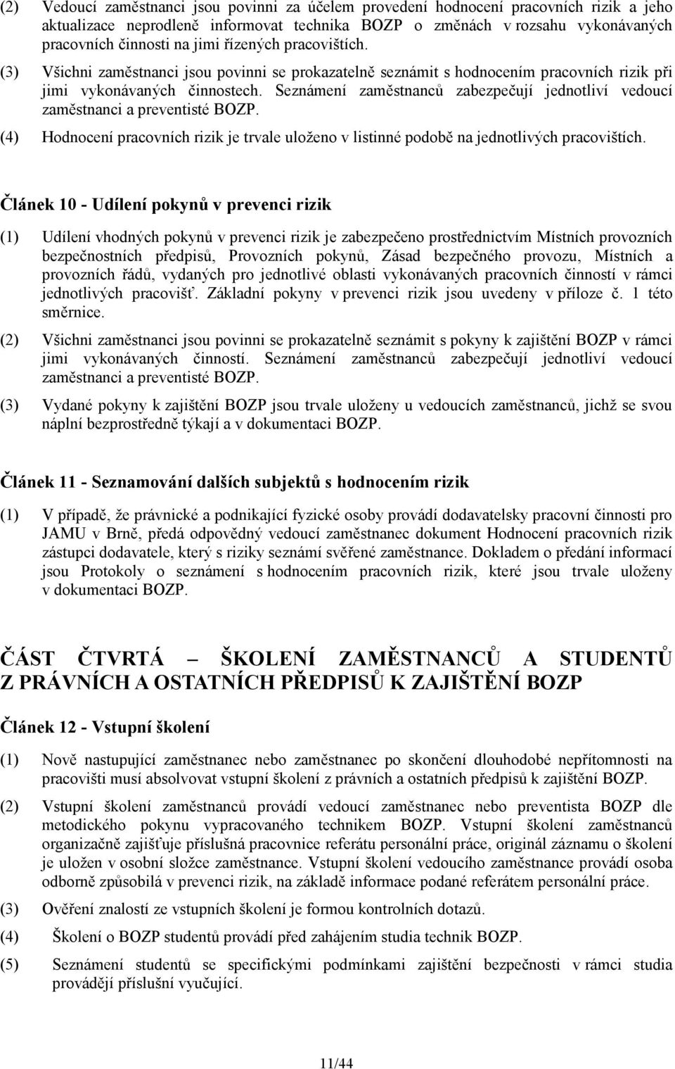 Seznámení zaměstnanců zabezpečují jednotliví vedoucí zaměstnanci a preventisté BOZP. (4) Hodnocení pracovních rizik je trvale uloženo v listinné podobě na jednotlivých pracovištích.