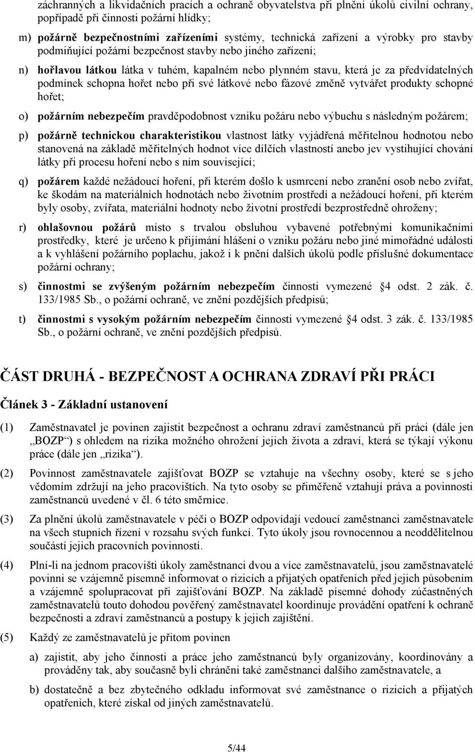 při své látkové nebo fázové změně vytvářet produkty schopné hořet; o) požárním nebezpečím pravděpodobnost vzniku požáru nebo výbuchu s následným požárem; p) požárně technickou charakteristikou