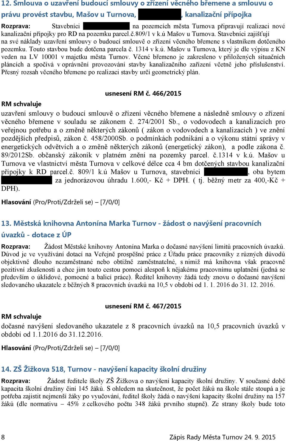 Stavebníci zajišťují na své náklady uzavření smlouvy o budoucí smlouvě o zřízení věcného břemene s vlastníkem dotčeného pozemku. Touto stavbou bude dotčena parcela č. 1314 v k.ú.