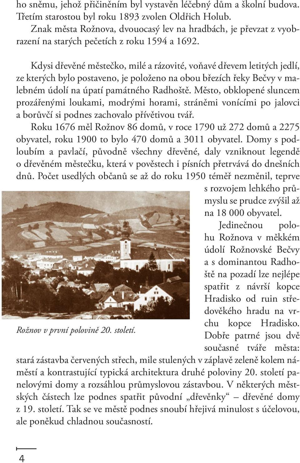 Kdysi dřevěné městečko, milé a rázovité, voňavé dřevem letitých jedlí, ze kterých bylo postaveno, je položeno na obou březích řeky Bečvy v malebném údolí na úpatí památného Radhoště.