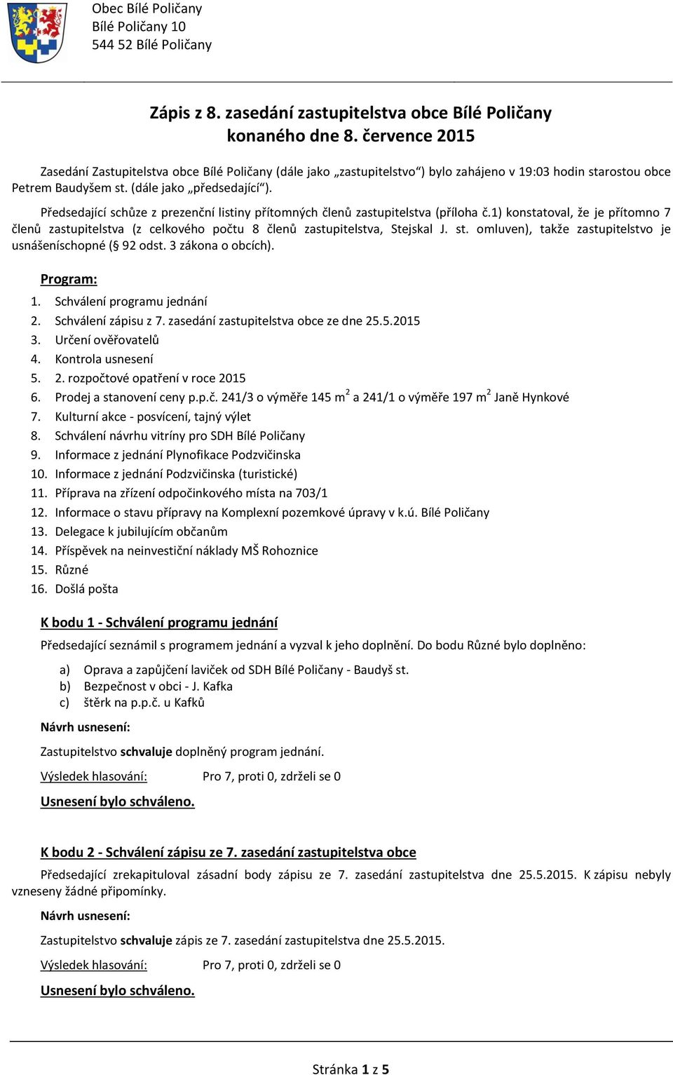 Předsedající schůze z prezenční listiny přítomných členů zastupitelstva (příloha č.1) konstatoval, že je přítomno 7 členů zastupitelstva (z celkového počtu 8 členů zastupitelstva, Stejskal J. st.