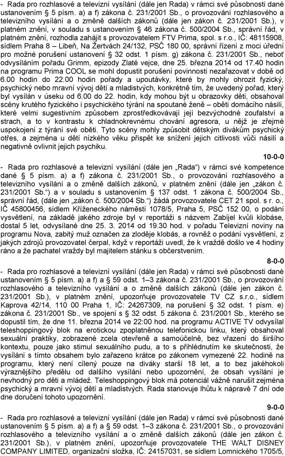 , správní řád, v platném znění, rozhodla zahájit s provozovatelem FTV Prima, spol. s r.o., IČ: 48115908, sídlem Praha 8 Libeň, Na Žertvách 24/132, PSČ 180 00, správní řízení z moci úřední pro možné porušení ustanovení 32 odst.