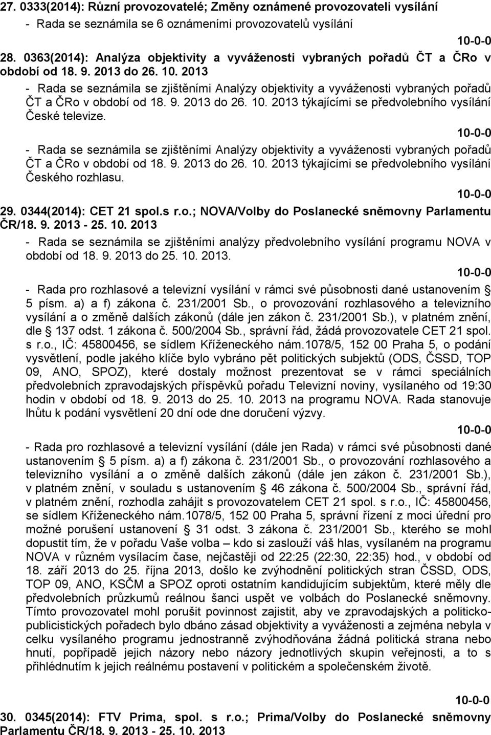 2013 - Rada se seznámila se zjištěními Analýzy objektivity a vyváženosti vybraných pořadů ČT a ČRo v období od 18. 9. 2013 do 26. 10. 2013 týkajícími se předvolebního vysílání České televize.