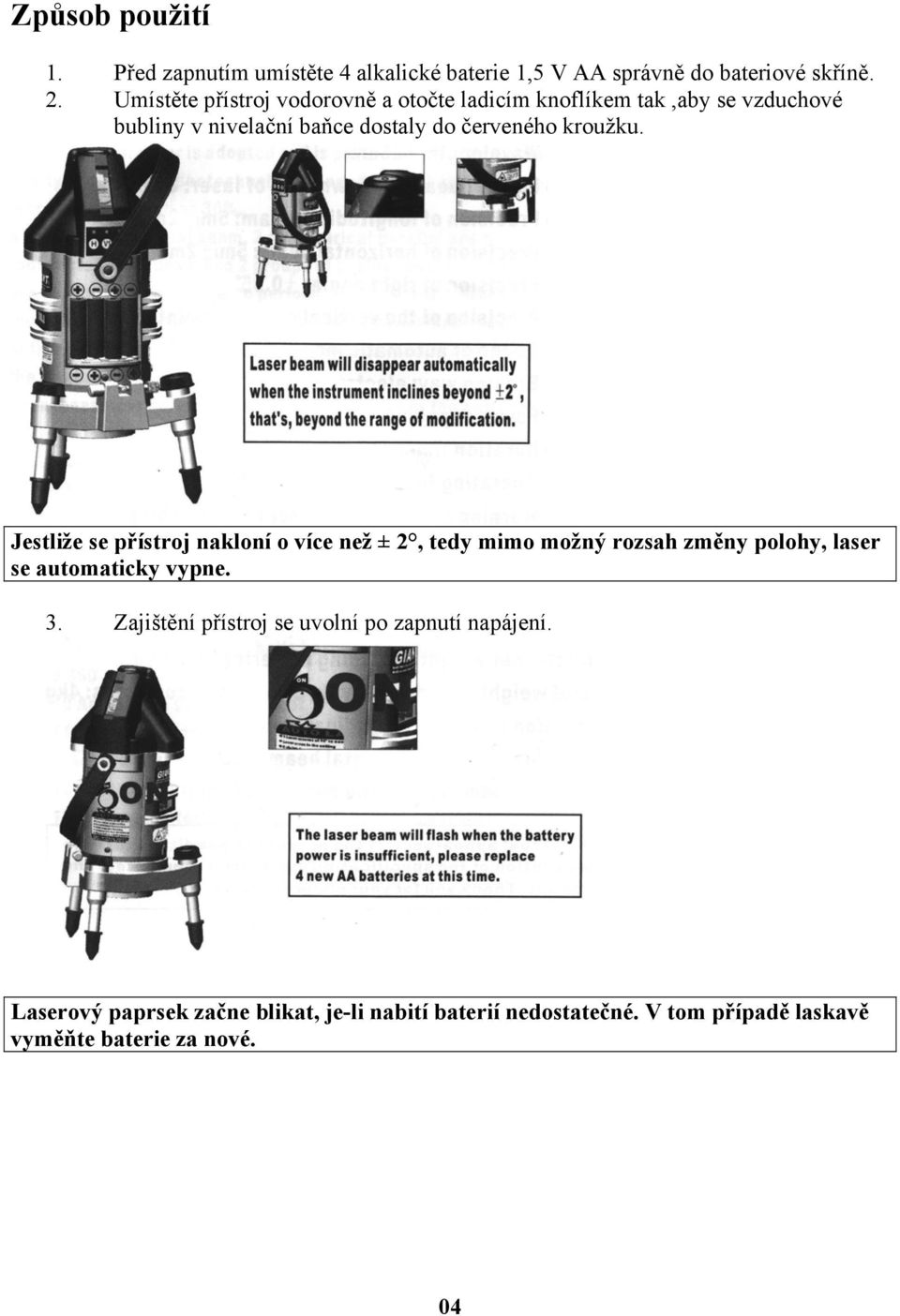 kroužku. Jestliže se přístroj nakloní o více než ± 2, tedy mimo možný rozsah změny polohy, laser se automaticky vypne. 3.