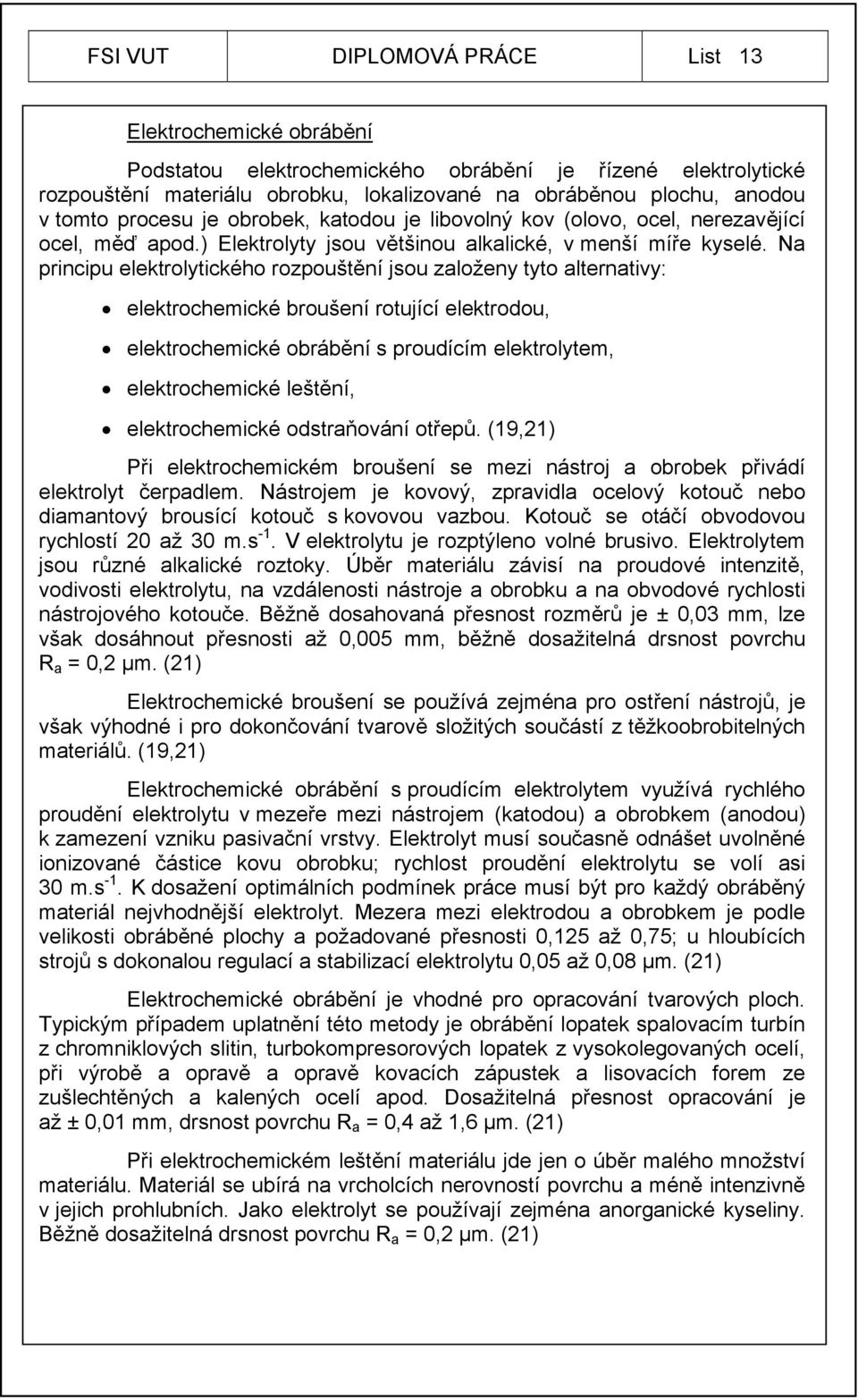 Na principu elektrolytického rozpouštění jsou založeny tyto alternativy: elektrochemické broušení rotující elektrodou, elektrochemické obrábění s proudícím elektrolytem, elektrochemické leštění,