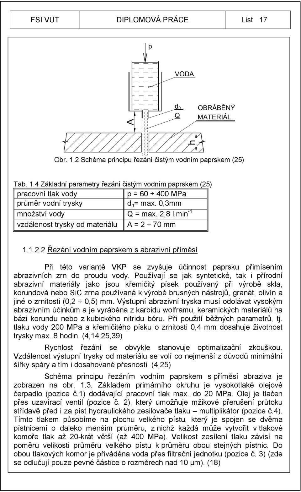 Používají se jak syntetické, tak i přírodní abrazivní materiály jako jsou křemičitý písek používaný při výrobě skla, korundová nebo SiC zrna používaná k výrobě brusných nástrojů, granát, olivín a