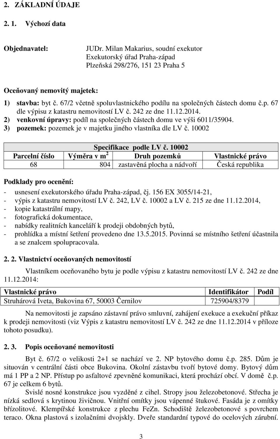 2) venkovní úpravy: podíl na společných částech domu ve výši 6011/35904. 3) pozemek: pozemek je v majetku jiného vlastníka dle LV č. 10002 Specifikace podle LV č.