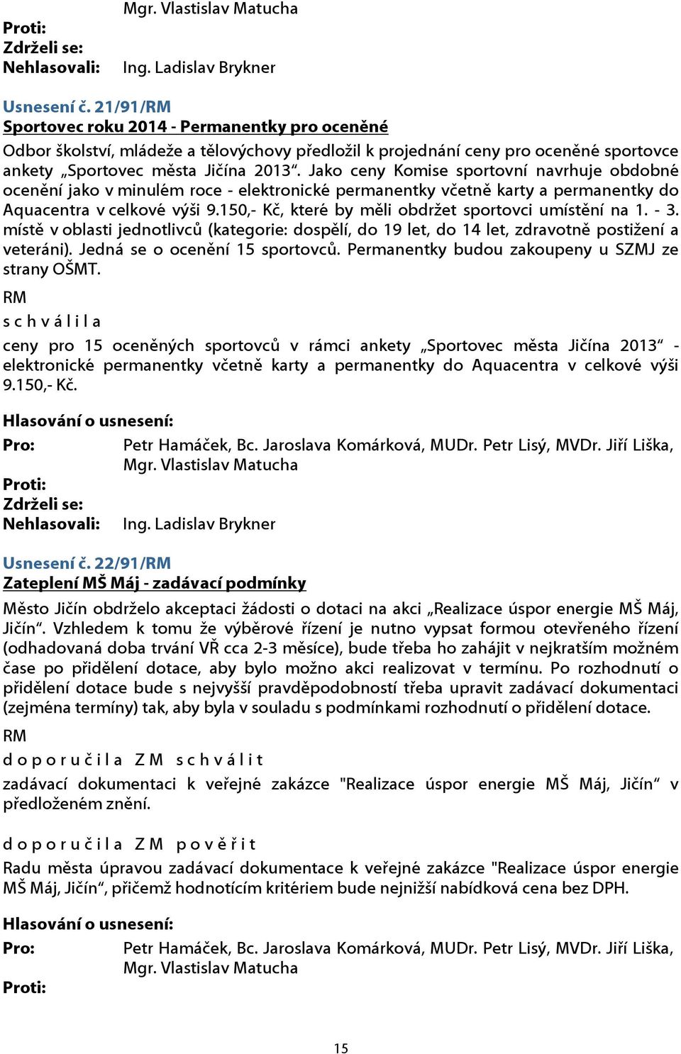 150,- Kč, které by měli obdržet sportovci umístění na 1. - 3. místě v oblasti jednotlivců (kategorie: dospělí, do 19 let, do 14 let, zdravotně postižení a veteráni). Jedná se o ocenění 15 sportovců.