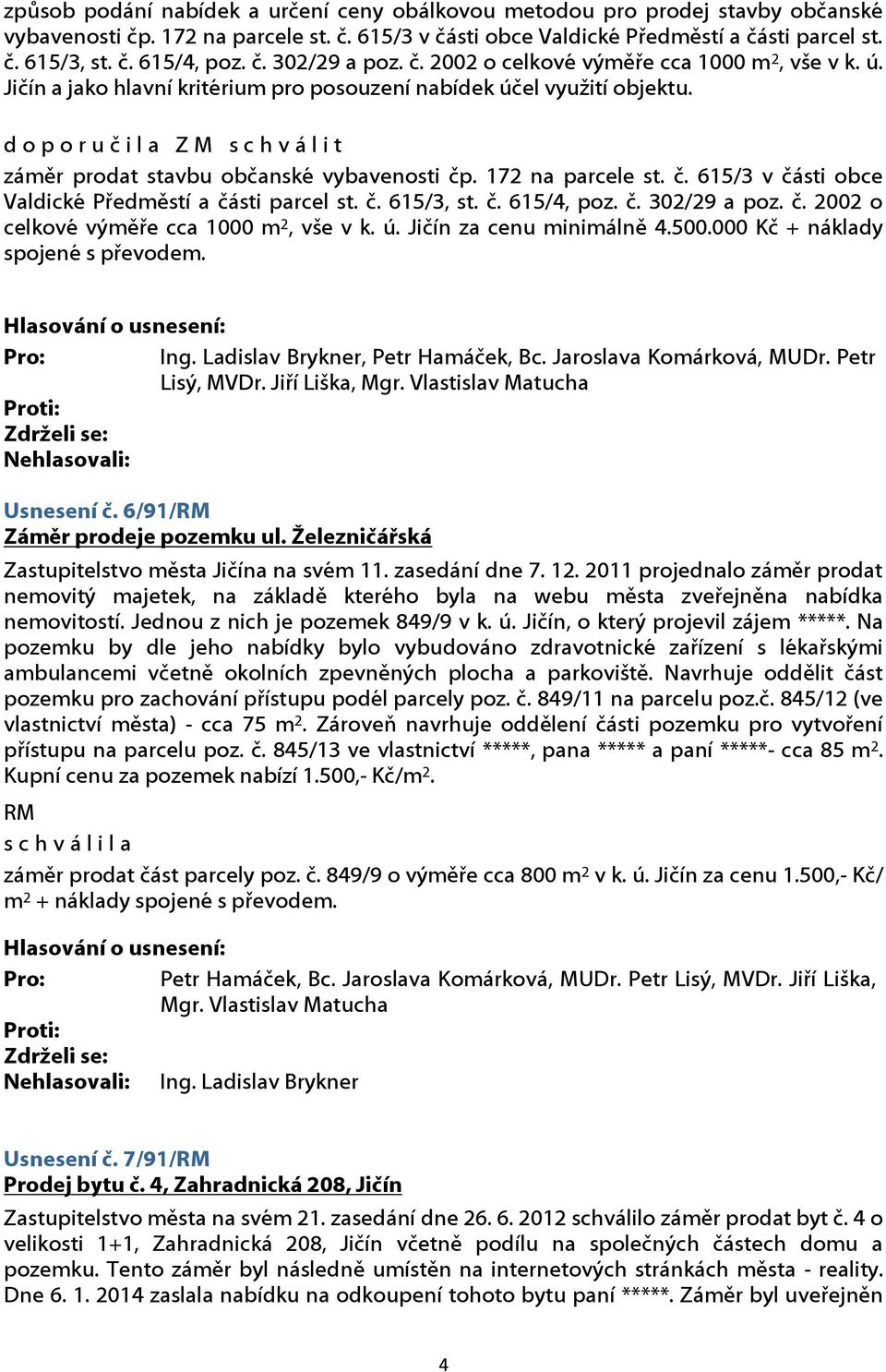 d o p o r u č i l a Z M s c h v á l i t záměr prodat stavbu občanské vybavenosti čp. 172 na parcele st. č. 615/3 v části obce Valdické Předměstí a části parcel st. č. 615/3, st. č. 615/4, poz. č. 302/29 a poz.