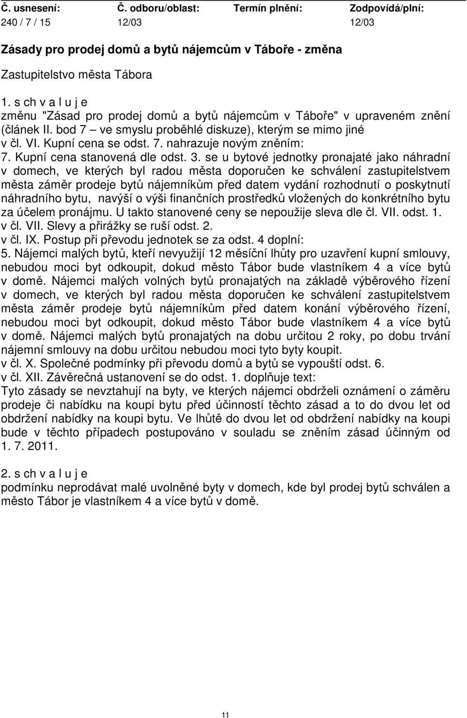 se u bytové jednotky pronajaté jako náhradní v domech, ve kterých byl radou města doporučen ke schválení zastupitelstvem města záměr prodeje bytů nájemníkům před datem vydání rozhodnutí o poskytnutí