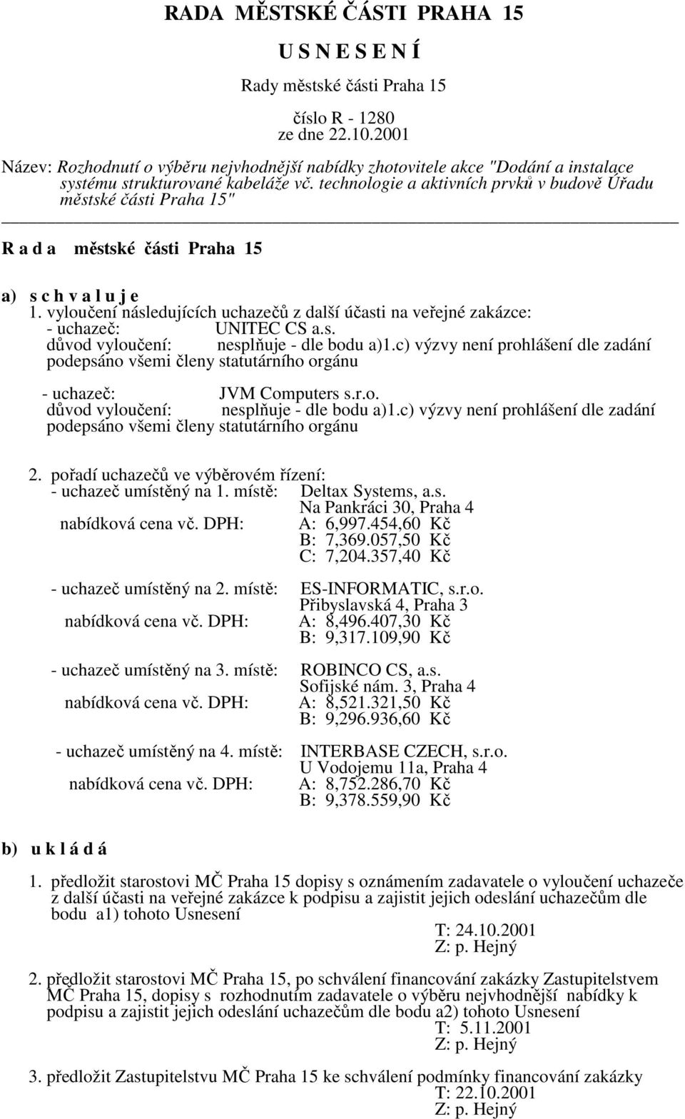 c) výzvy není prohlášení dle zadání podepsáno všemi členy statutárního orgánu - uchazeč: JVM Computers s.r.o. důvod vyloučení: nesplňuje - dle bodu a)1.