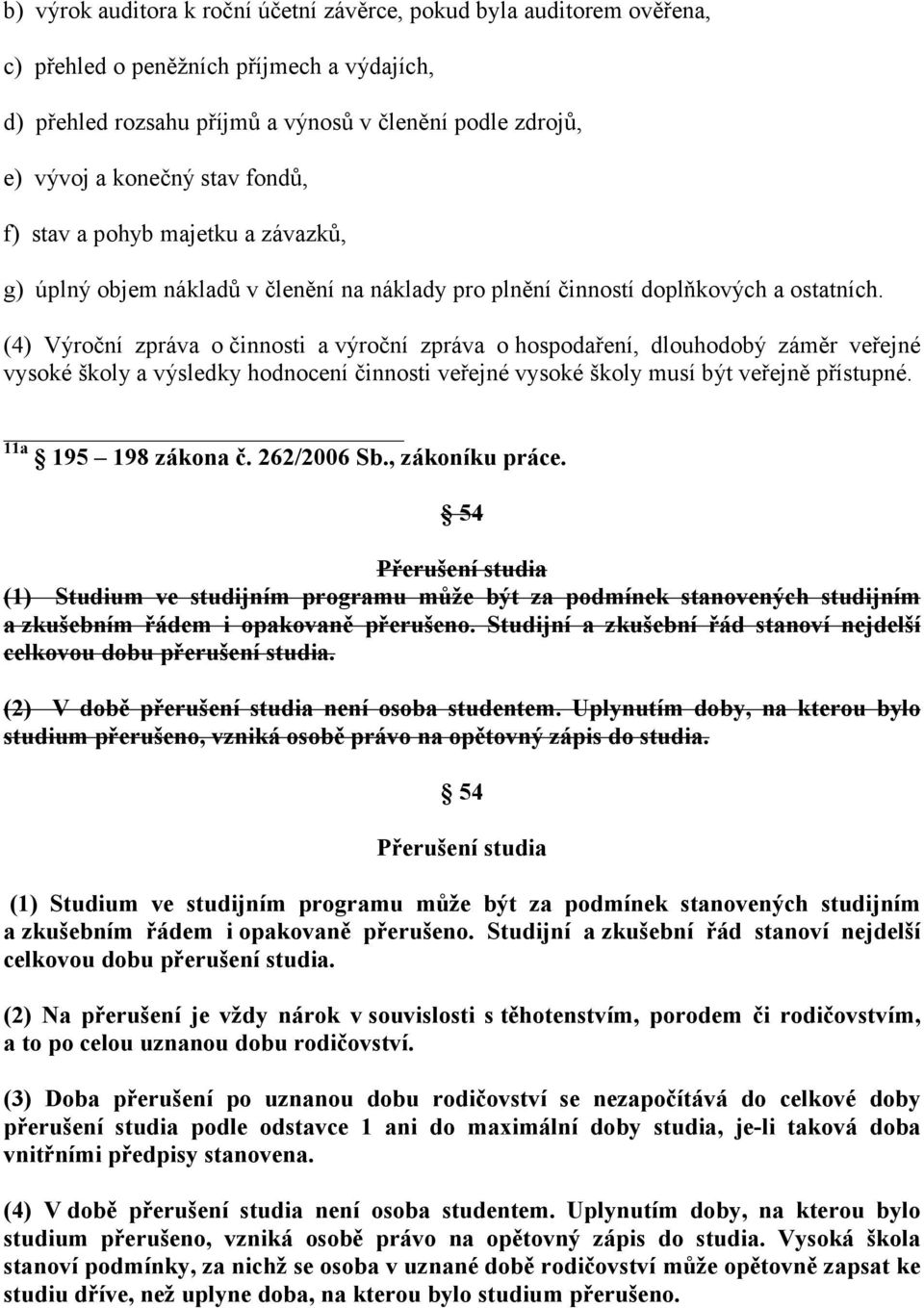 (4) Výroční zpráva o činnosti a výroční zpráva o hospodaření, dlouhodobý záměr veřejné vysoké školy a výsledky hodnocení činnosti veřejné vysoké školy musí být veřejně přístupné. 11a 195 198 zákona č.