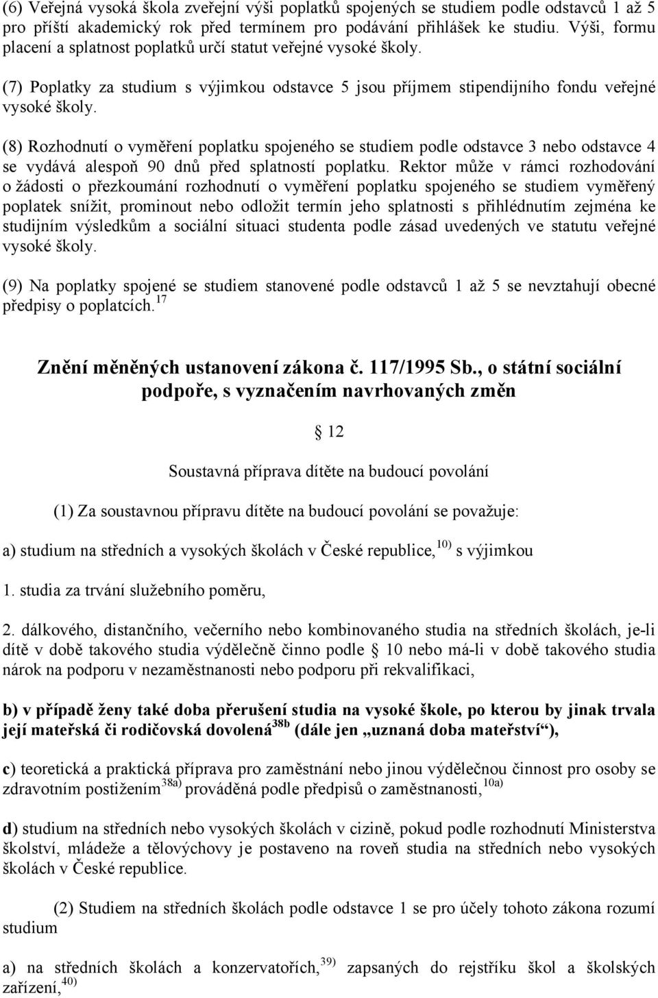 (8) Rozhodnutí o vyměření poplatku spojeného se studiem podle odstavce 3 nebo odstavce 4 se vydává alespoň 90 dnů před splatností poplatku.