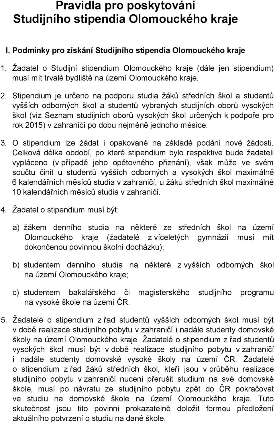 Stipendium je určeno na podporu studia žáků středních škol a studentů vyšších odborných škol a studentů vybraných studijních oborů vysokých škol (viz Seznam studijních oborů vysokých škol určených k