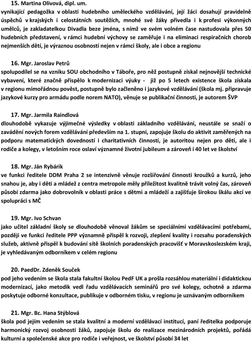 zakladatelkou Divadla beze jména, s nímž ve svém volném čase nastudovala přes 50 hudebních představení, v rámci hudební výchovy se zaměřuje i na eliminaci respiračních chorob nejmenších dětí, je