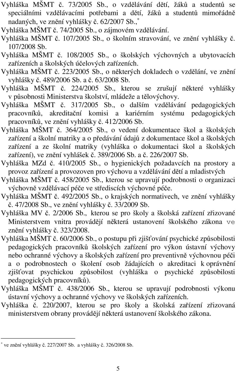 , o školských výchovných a ubytovacích zaízeních a školských úelových zaízeních. Vyhláška MŠMT. 223/2005 Sb., o nkterých dokladech o vzdlání, ve znní vyhlášky. 489/2006 Sb. a. 63/2008 Sb.