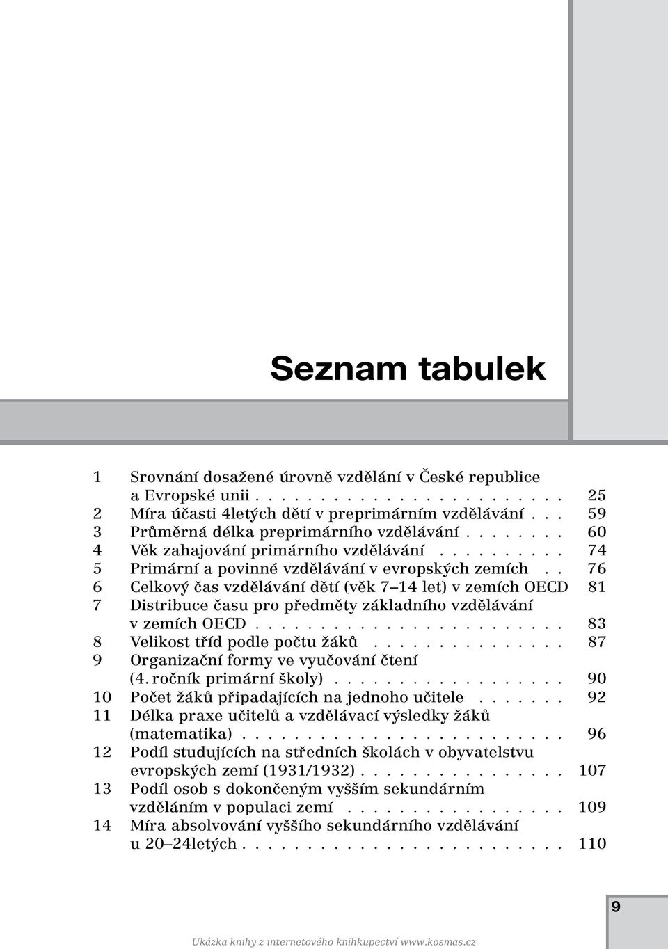 . 76 6 Celkový čas vzdělávání dětí (věk 7 14 let) v zemích OECD 81 7 Distribuce času pro předměty základního vzdělávání v zemích OECD........................ 83 8 Velikost tříd podle počtu žáků.