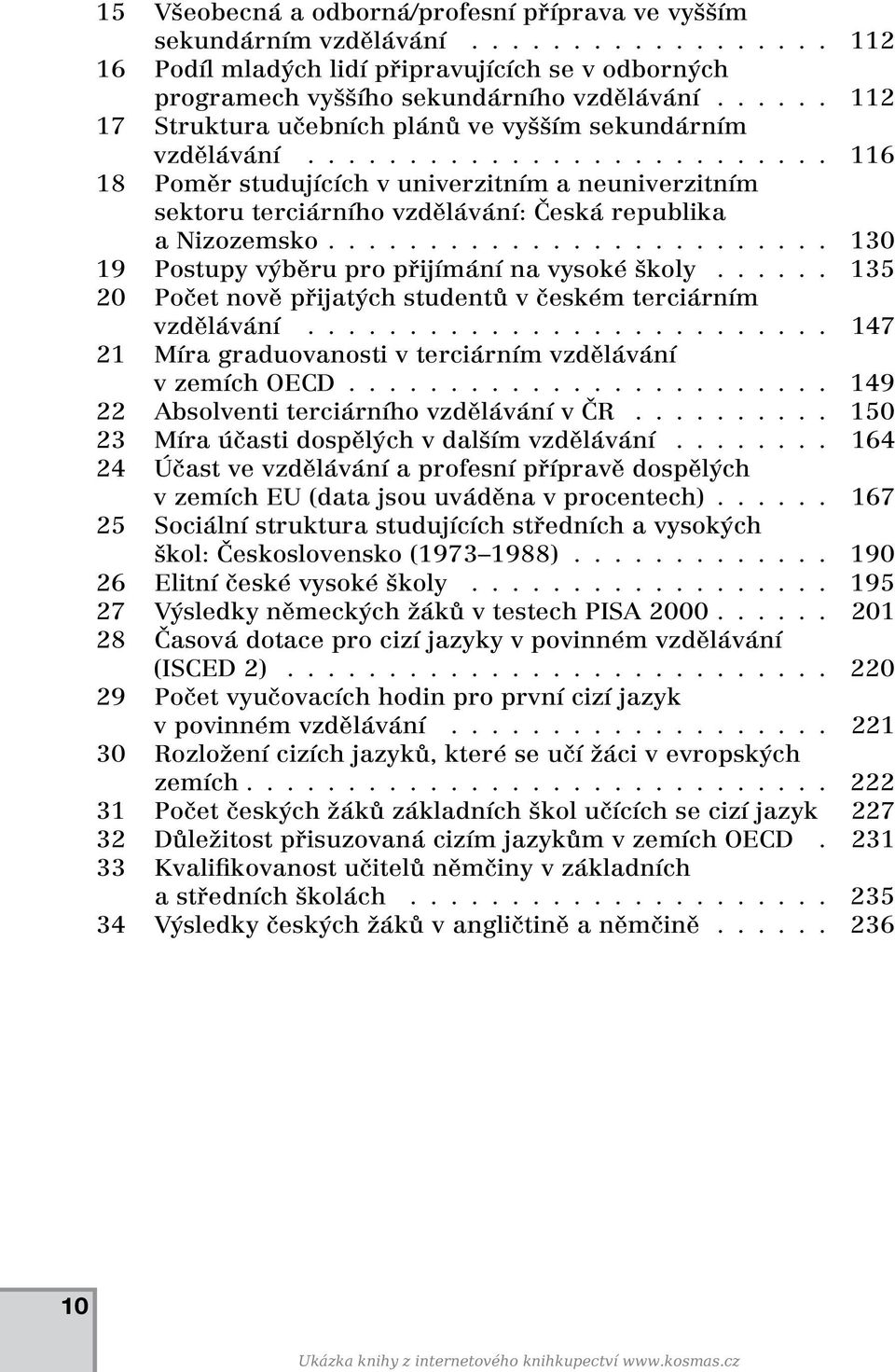 ........................ 130 19 Postupy výběru pro přijímání na vysoké školy...... 135 20 Počet nově přijatých studentů v českém terciárním vzdělávání.