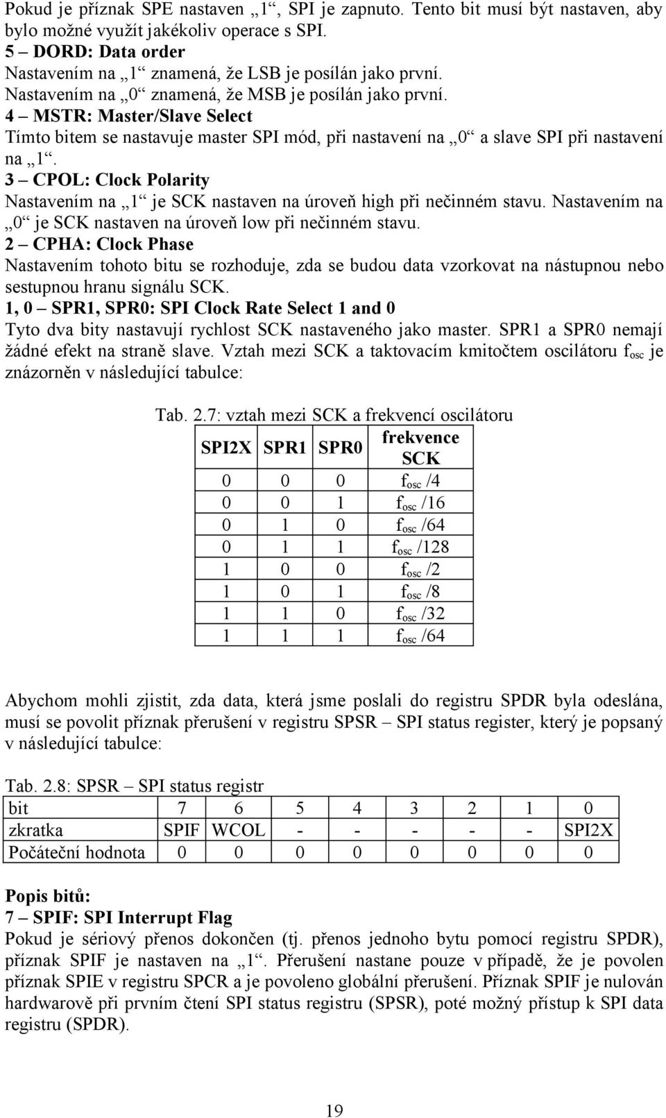 3 CPOL: Clock Polarity Nastavením na 1 je SCK nastaven na úroveň high při nečinném stavu. Nastavením na 0 je SCK nastaven na úroveň low při nečinném stavu.