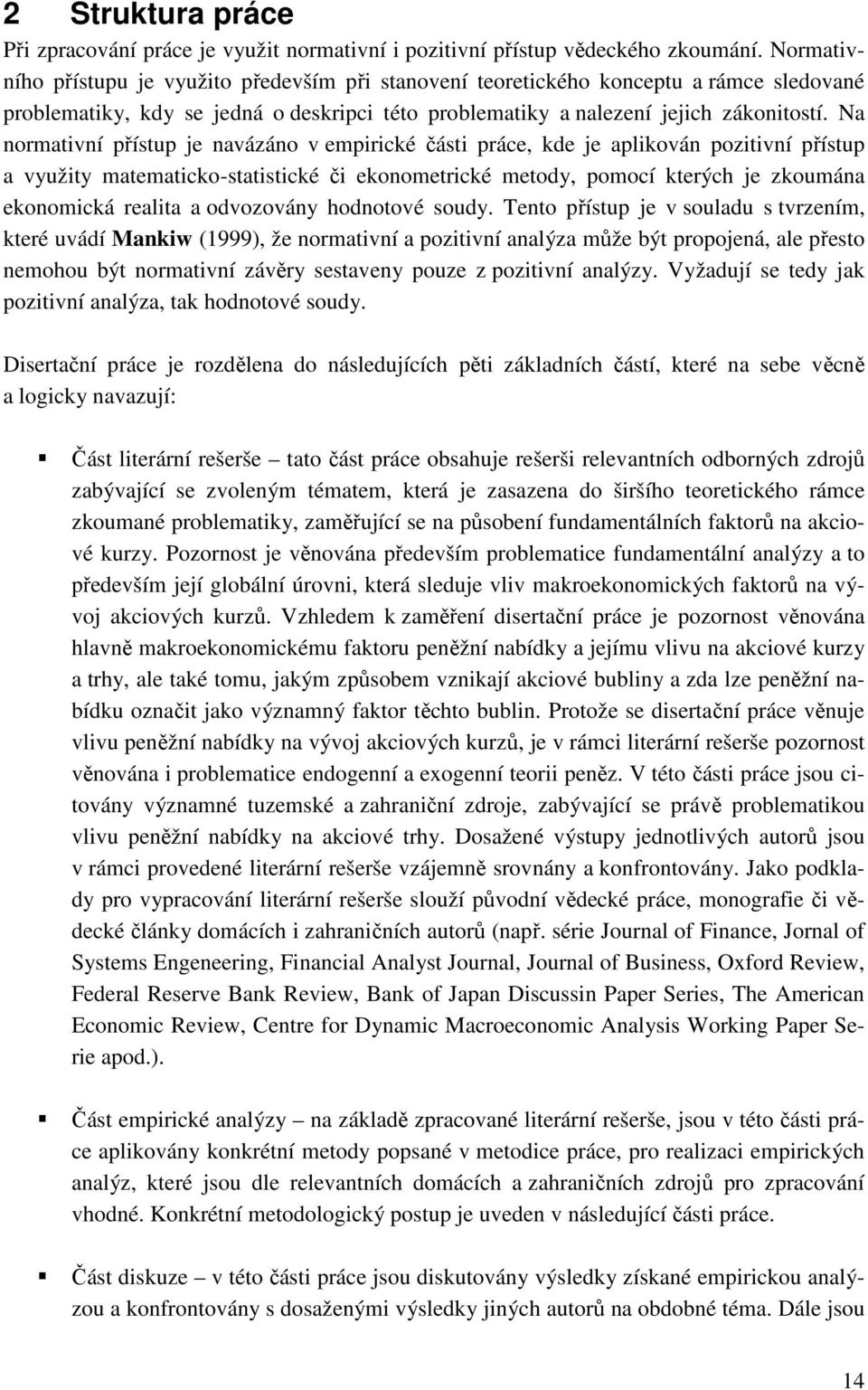 Na normativní přístup je navázáno v empirické části práce, kde je aplikován pozitivní přístup a využity matematicko-statistické či ekonometrické metody, pomocí kterých je zkoumána ekonomická realita