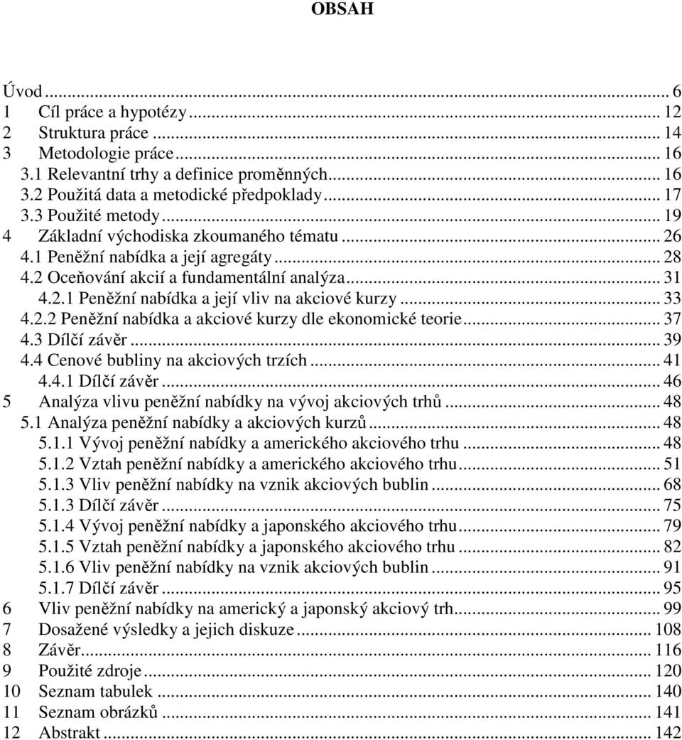 .. 33 4.2.2 Peněžní nabídka a akciové kurzy dle ekonomické teorie... 37 4.3 Dílčí závěr... 39 4.4 Cenové bubliny na akciových trzích... 41 4.4.1 Dílčí závěr.