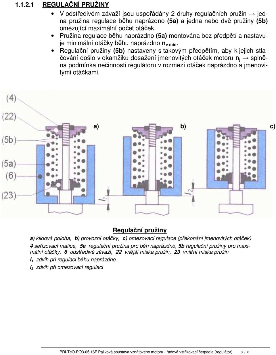 Regulační pružiny (5b) nastaveny s takovým předpětím, aby k jejich stlačování došlo v okamžiku dosažení jmenovitých otáček motoru n j splněna podmínka nečinnosti regulátoru v rozmezí otáček naprázdno