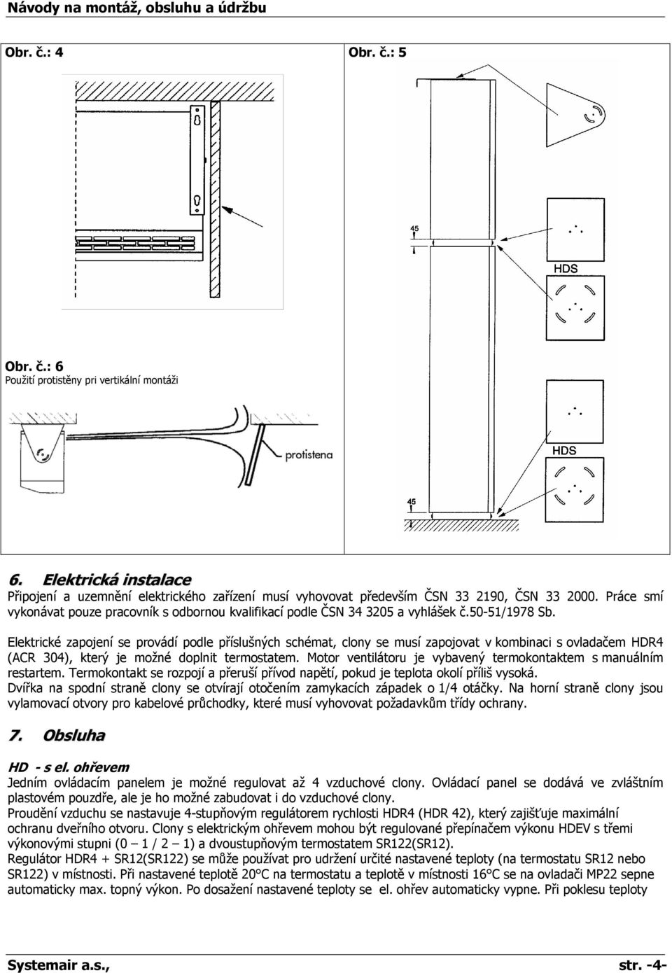 Elektrické zapojení se provádí podle příslušných schémat, clony se musí zapojovat v kombinaci s ovladačem HDR4 (ACR 304), který je možné doplnit termostatem.