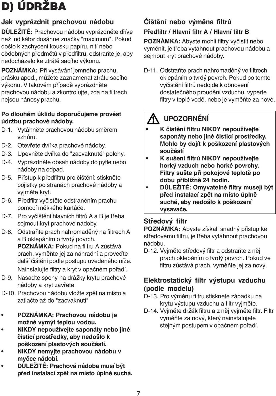 , můžete zaznamenat ztrátu sacího výkonu. V takovém případě vyprázdněte prachovou nádobu a zkontrolujte, zda na filtrech nejsou nánosy prachu.