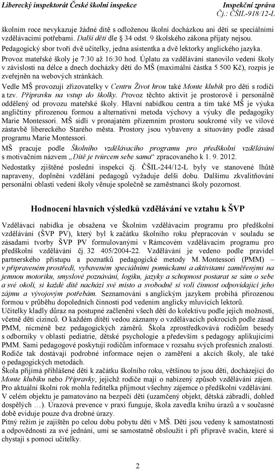 Úplatu za vzdělávání stanovilo vedení školy v závislosti na délce a dnech docházky dětí do MŠ (maximální částka 5 500 Kč), rozpis je zveřejněn na webových stránkách.