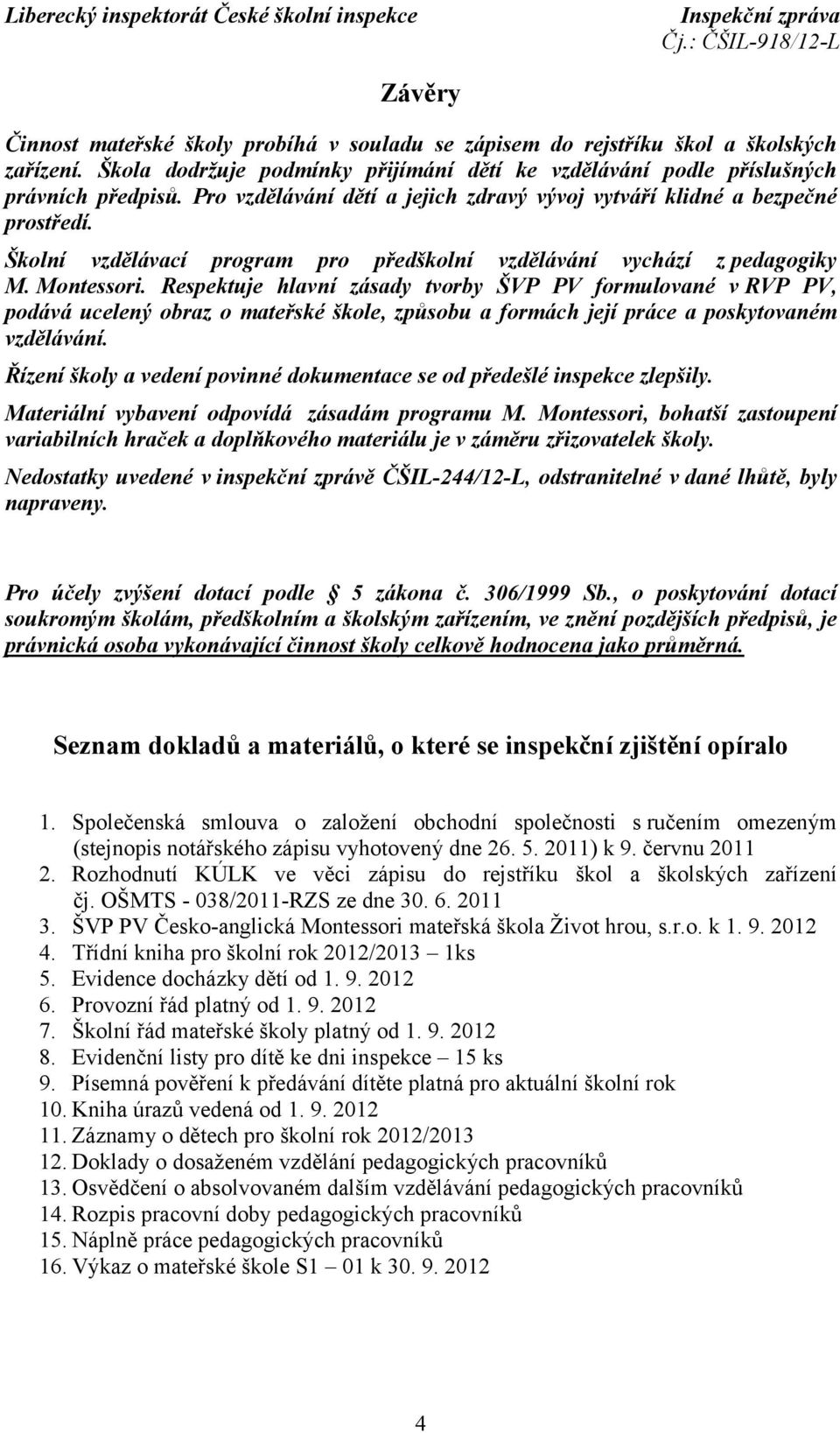 Respektuje hlavní zásady tvorby ŠVP PV formulované v RVP PV, podává ucelený obraz o mateřské škole, způsobu a formách její práce a poskytovaném vzdělávání.