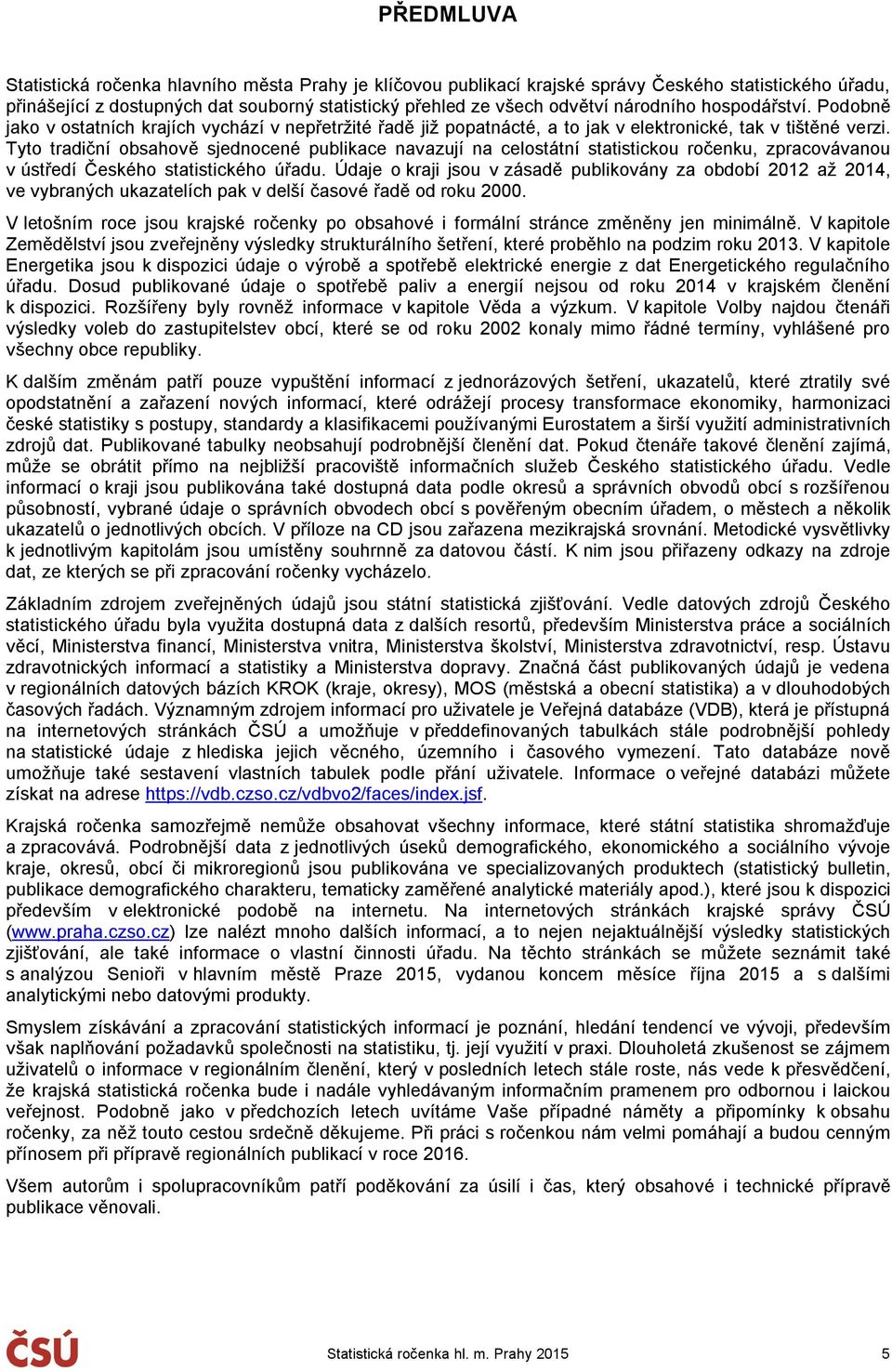 Tyto tradiční obsahově sjednocené publikace navazují na celostátní statistickou ročenku, zpracovávanou v ústředí Českého statistického úřadu.