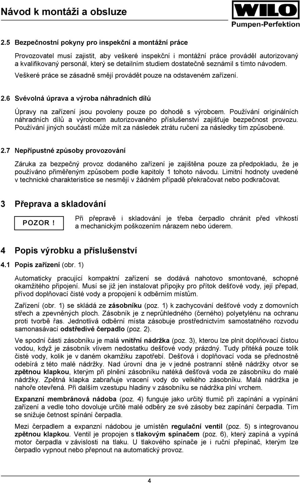 6 Svévolná úprava a výroba náhradních dílů Úpravy na zařízení jsou povoleny pouze po dohodě s výrobcem.