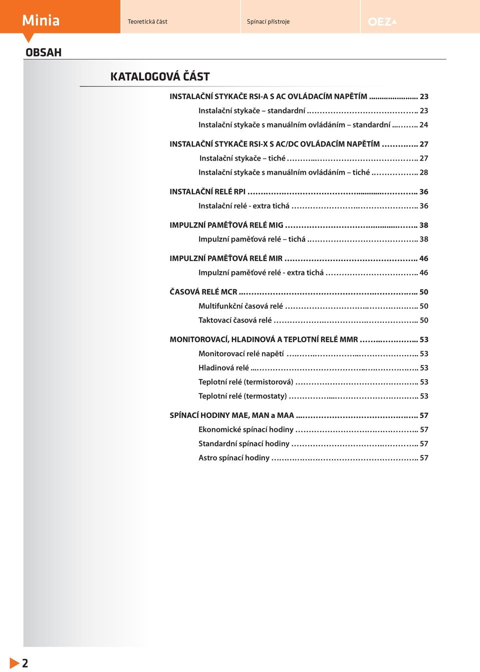 .. 36 IMPULZÍ PAMĚŤOVÁ RELÉ MIG..... 38 Impulzní paměťová relé ichá... 38 IMPULZÍ PAMĚŤOVÁ RELÉ MIR.. 46 Impulzní paměťové relé - exra ichá.. 46 ČASOVÁ RELÉ MCR..... 50 Mulifunkční časová relé.