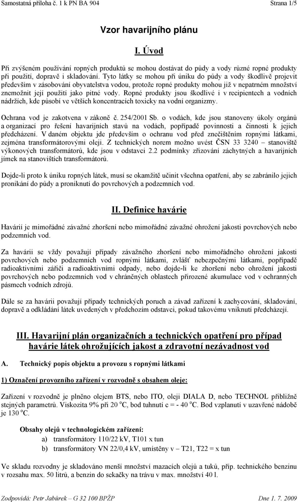 Tyto látky se mohou při úniku do půdy a vody škodlivě projevit především v zásobování obyvatelstva vodou, protože ropné produkty mohou již v nepatrném množství znemožnit její použití jako pitné vody.