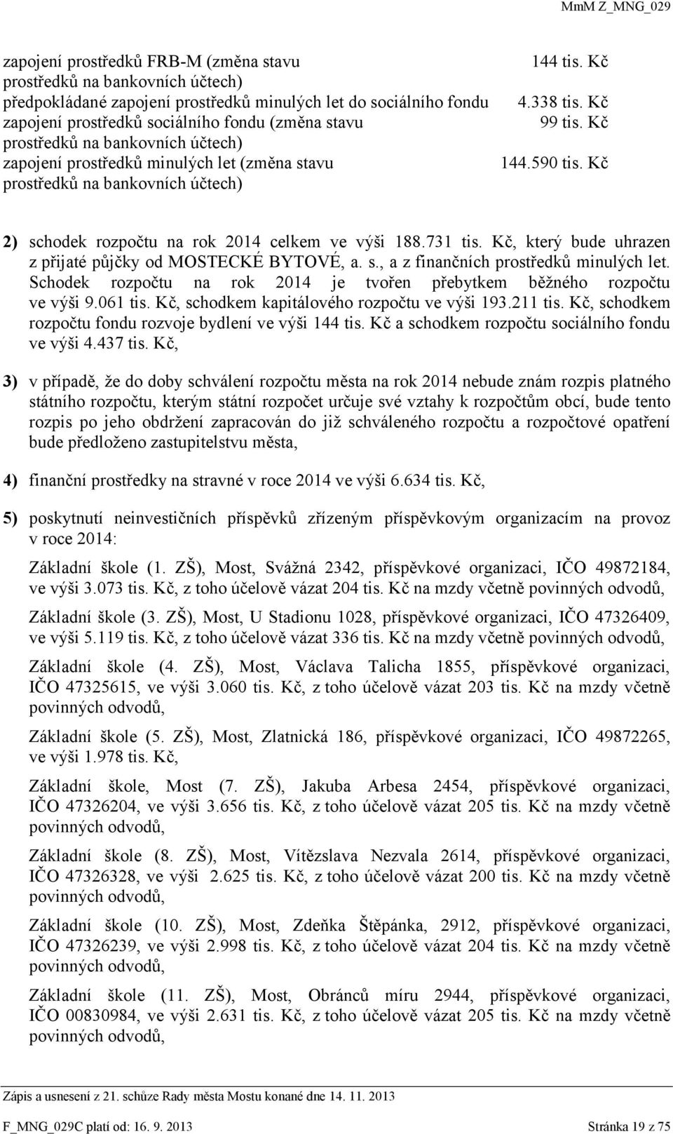 Kč 2) schodek rozpočtu na rok 2014 celkem ve výši 188.731 tis. Kč, který bude uhrazen z přijaté půjčky od MOSTECKÉ BYTOVÉ, a. s., a z finančních prostředků minulých let.