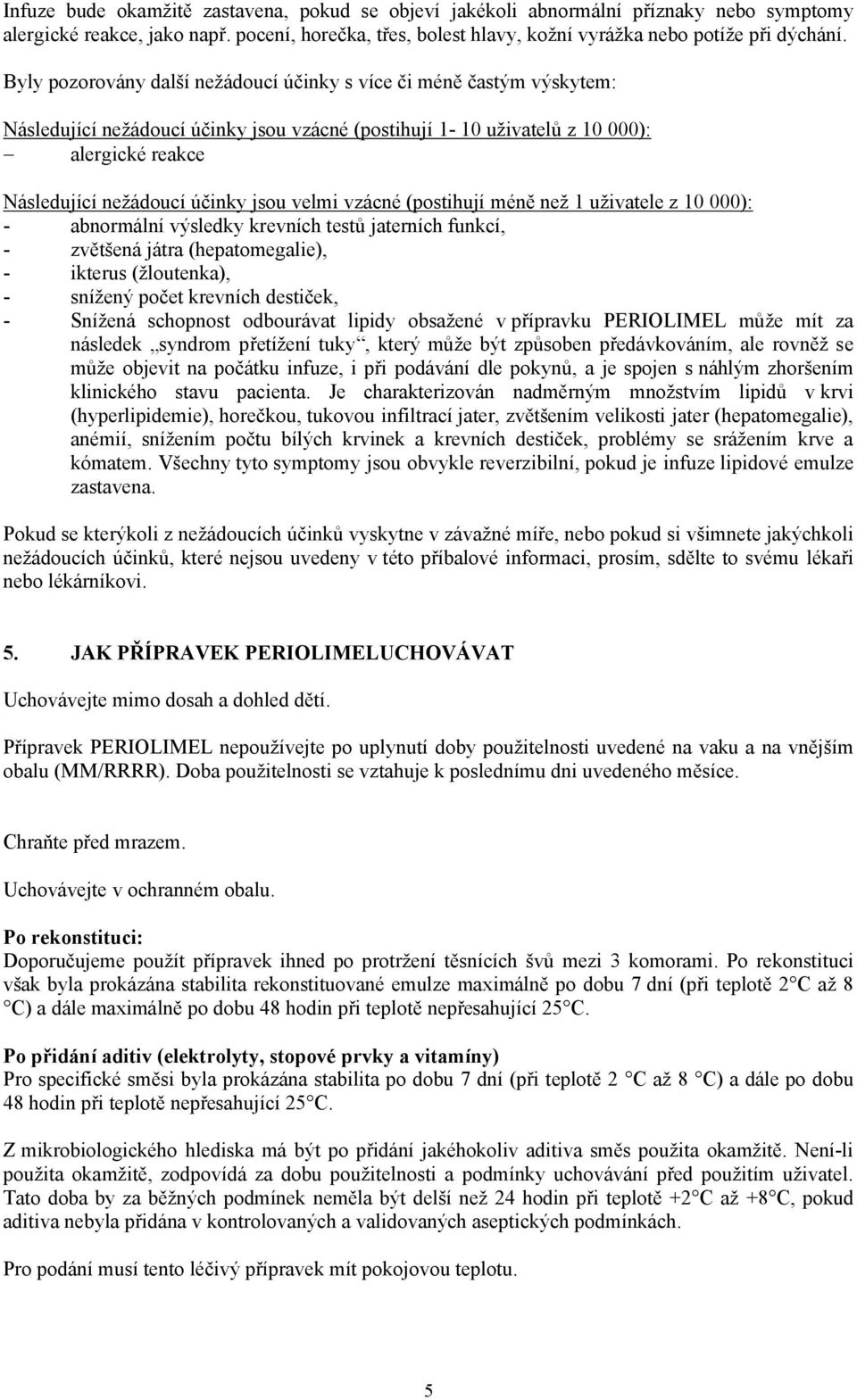 velmi vzácné (postihují méně než 1 uživatele z 10 000): - abnormální výsledky krevních testů jaterních funkcí, - zvětšená játra (hepatomegalie), - ikterus (žloutenka), - snížený počet krevních