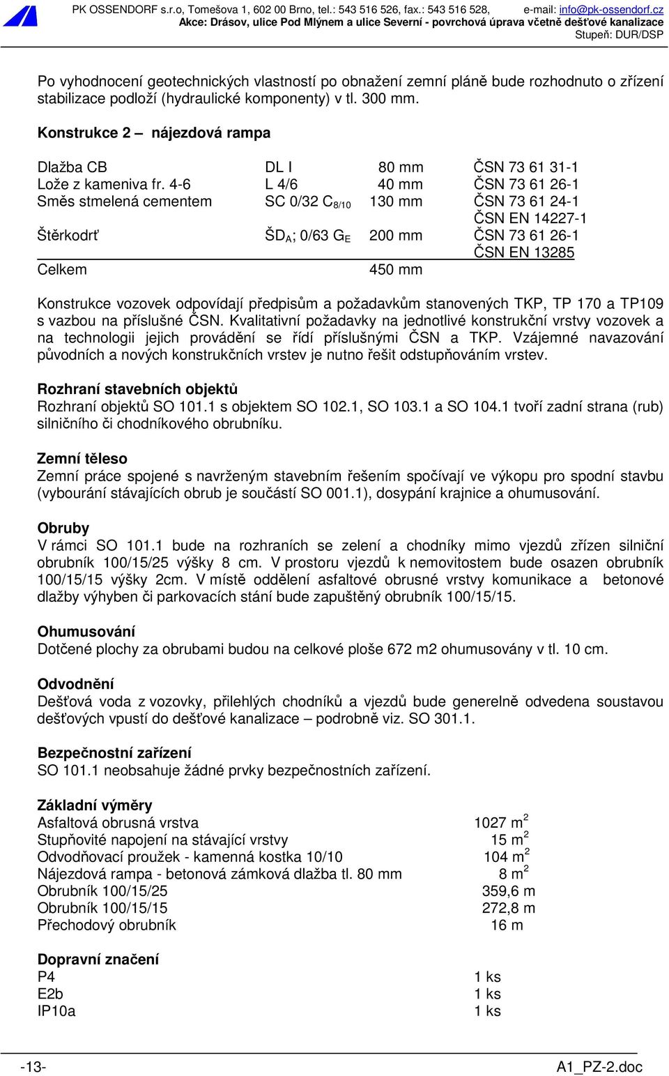 4-6 L 4/6 40 mm ČSN 73 61 26-1 Směs stmelená cementem SC 0/32 C 8/10 130 mm ČSN 73 61 24-1 ČSN EN 14227-1 Štěrkodrť ŠD A ; 0/63 G E 200 mm ČSN 73 61 26-1 ČSN EN 13285 Celkem 450 mm Konstrukce vozovek