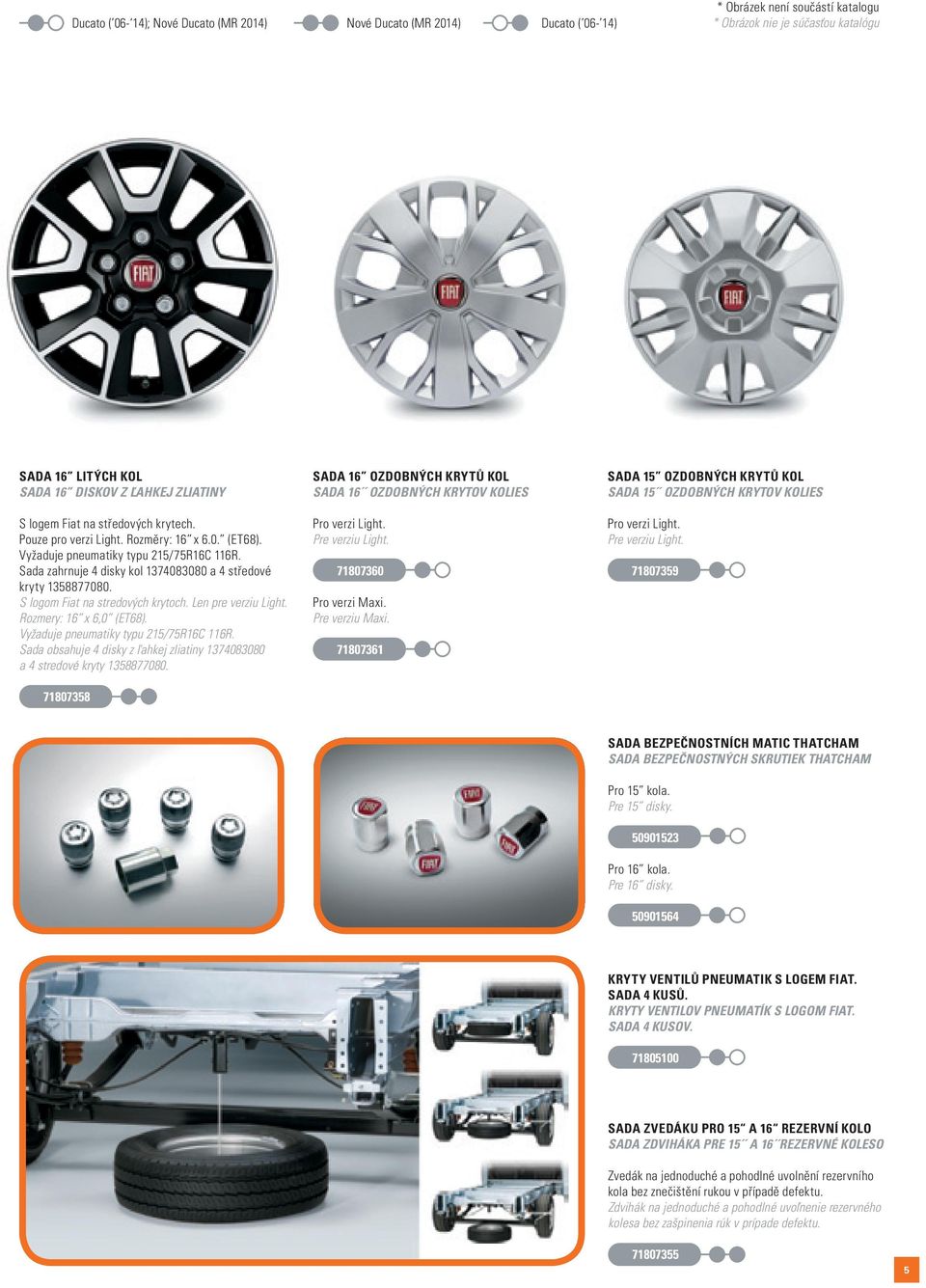 S logom Fiat na stredových krytoch. Len pre verziu Light. Rozmery: 16 x 6,0 (ET68). Vyľaduje pneumatiky typu 215/75R16C 116R.