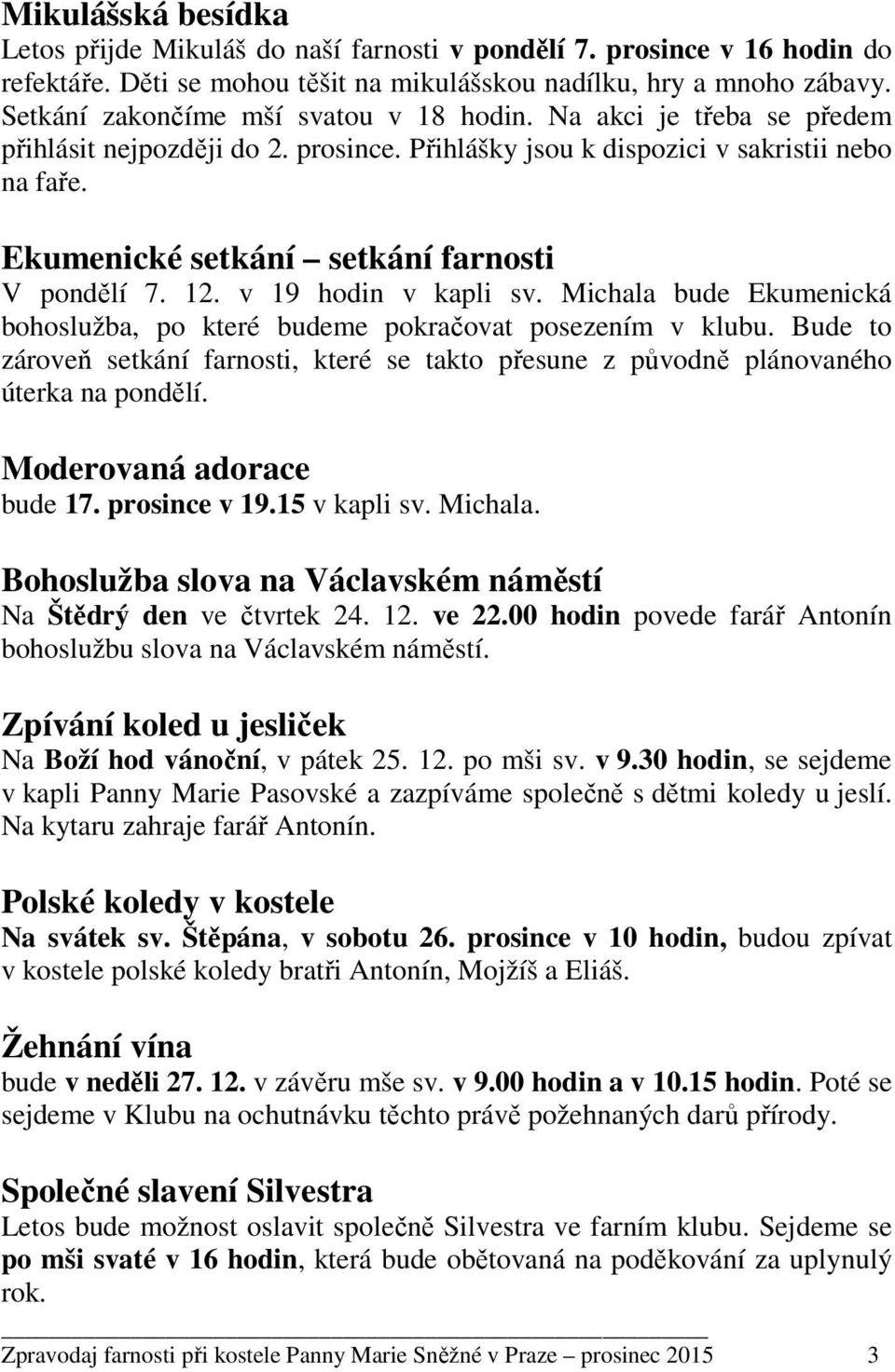 Ekumenické setkání setkání farnosti V pondělí 7. 12. v 19 hodin v kapli sv. Michala bude Ekumenická bohoslužba, po které budeme pokračovat posezením v klubu.