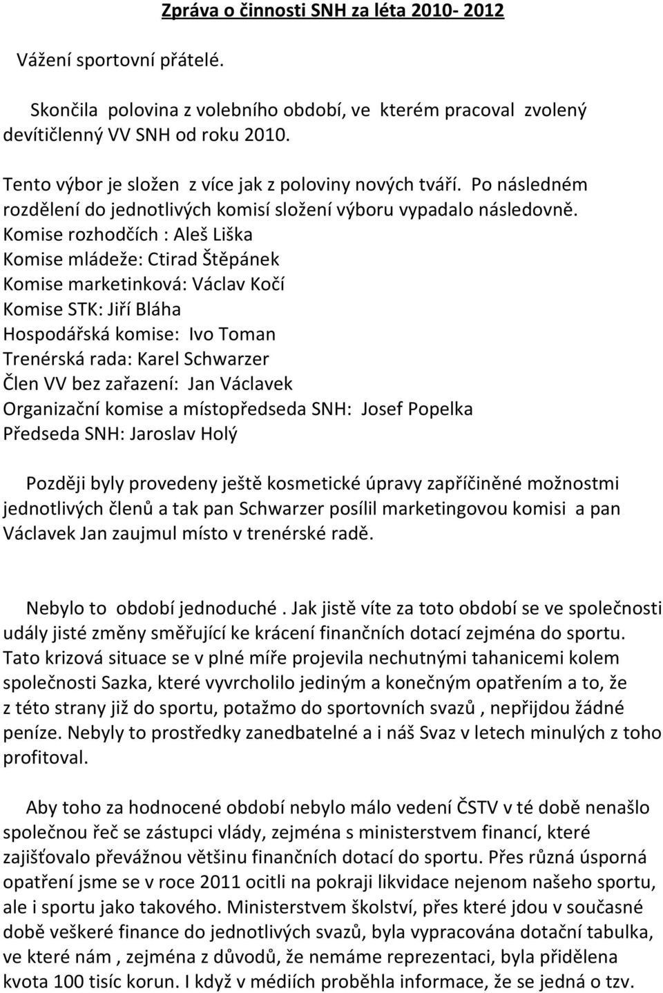 Komise rozhodčích : Aleš Liška Komise mládeže: Ctirad Štěpánek Komise marketinková: Václav Kočí Komise STK: Jiří Bláha Hospodářská komise: Ivo Toman Trenérská rada: Karel Schwarzer Člen VV bez