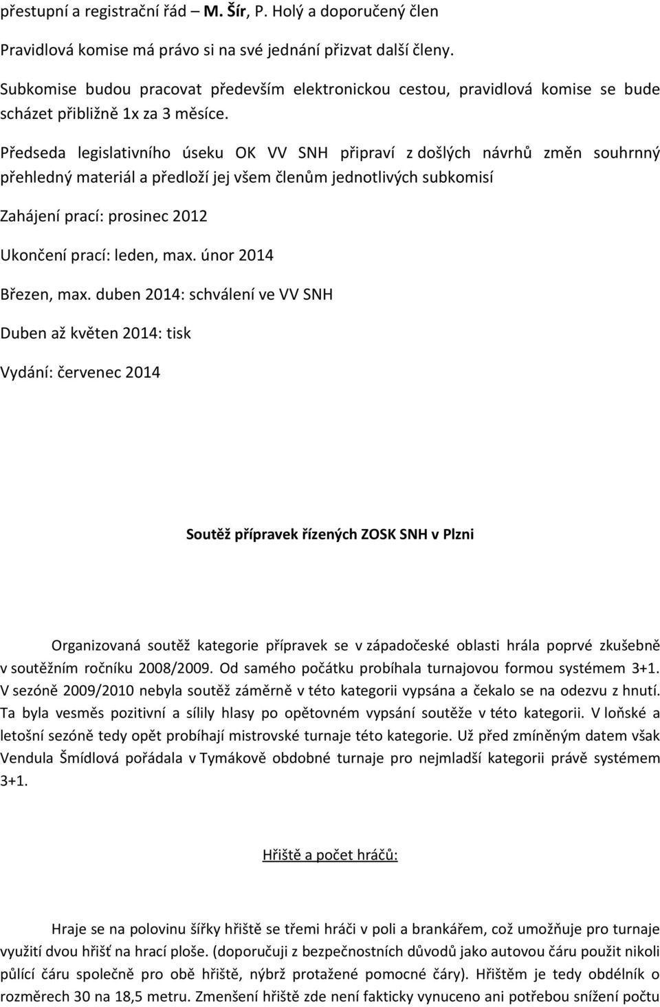 Předseda legislativního úseku OK VV SNH připraví z došlých návrhů změn souhrnný přehledný materiál a předloží jej všem členům jednotlivých subkomisí Zahájení prací: prosinec 2012 Ukončení prací: