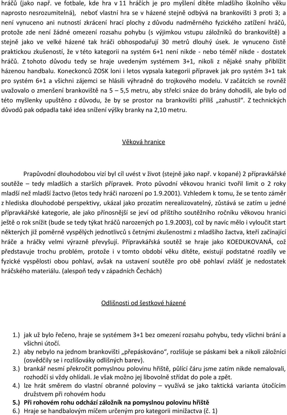 nutností zkrácení hrací plochy z důvodu nadměrného fyzického zatížení hráčů, protože zde není žádné omezení rozsahu pohybu (s výjimkou vstupu záložníků do brankoviště) a stejně jako ve velké házené