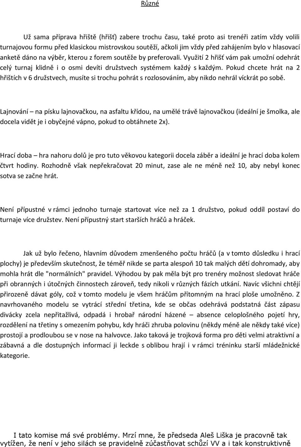 Pokud chcete hrát na 2 hřištích v 6 družstvech, musíte si trochu pohrát s rozlosováním, aby nikdo nehrál víckrát po sobě.