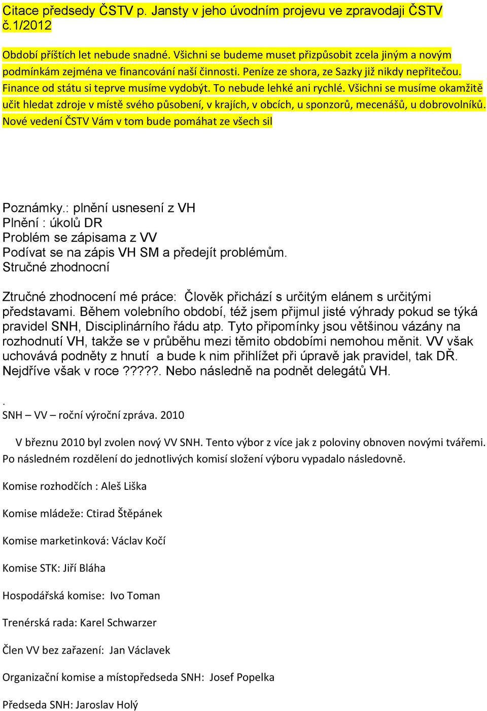 To nebude lehké ani rychlé. Všichni se musíme okamžitě učit hledat zdroje v místě svého působení, v krajích, v obcích, u sponzorů, mecenášů, u dobrovolníků.