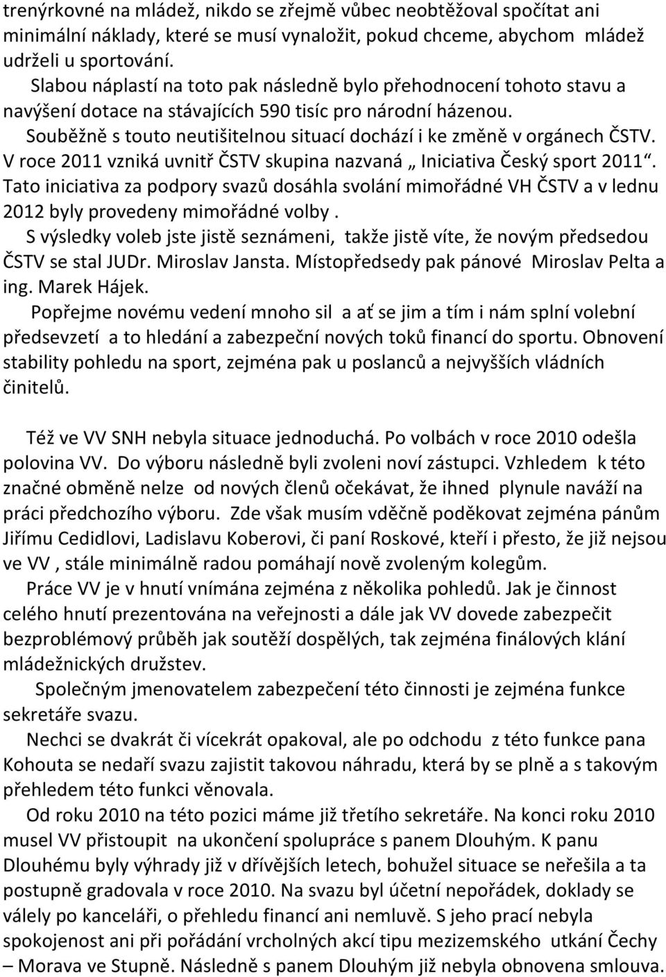 Souběžně s touto neutišitelnou situací dochází i ke změně v orgánech ČSTV. V roce 2011 vzniká uvnitř ČSTV skupina nazvaná Iniciativa Český sport 2011.