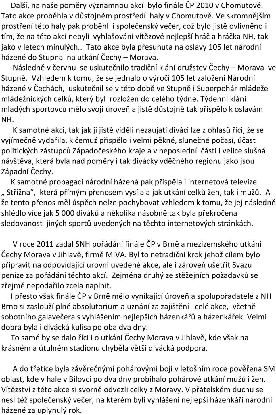 . Tato akce byla přesunuta na oslavy 105 let národní házené do Stupna na utkání Čechy Morava. Následně v červnu se uskutečnilo tradiční klání družstev Čechy Morava ve Stupně.