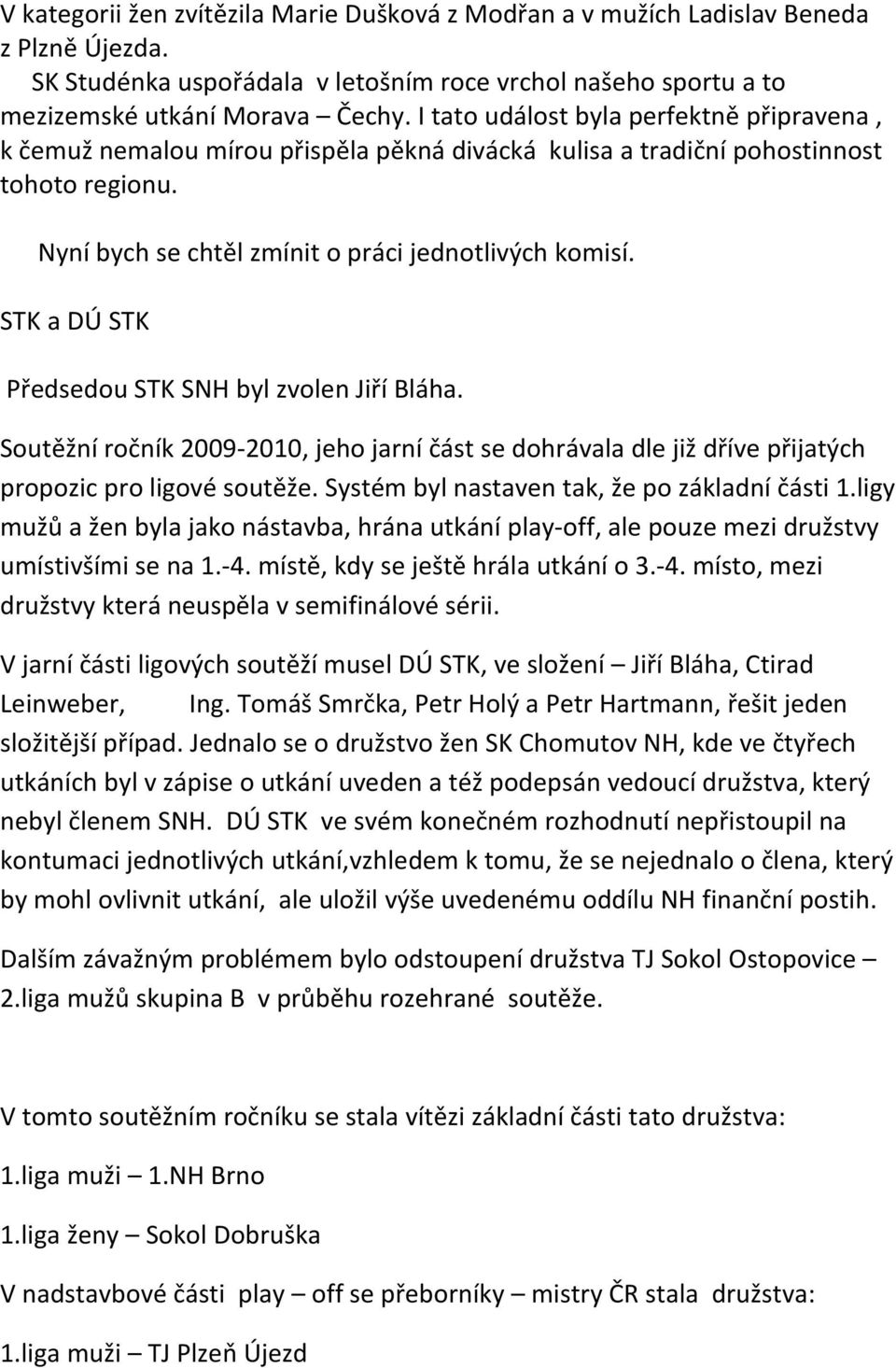 STK a DÚ STK Předsedou STK SNH byl zvolen Jiří Bláha. Soutěžní ročník 2009-2010, jeho jarní část se dohrávala dle již dříve přijatých propozic pro ligové soutěže.